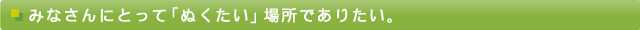 みなさんにとって「ぬくたい場所」でありたい。