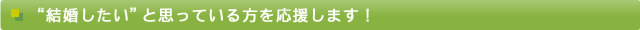 ”結婚したい”と思っている方を応援します！