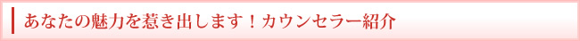 あなたの魅力を惹き出します！カウンセラー紹介